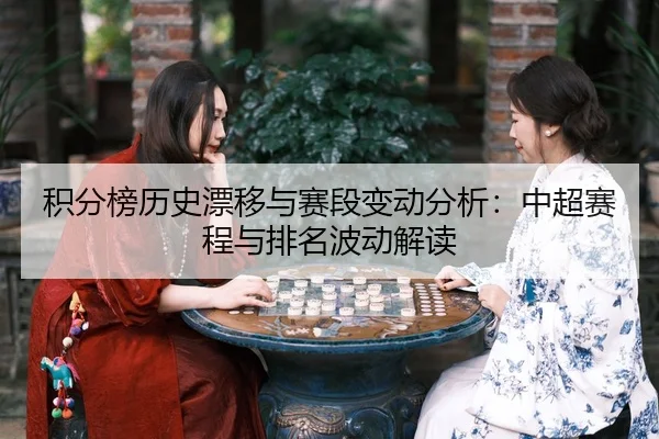 积分榜历史漂移与赛段变动分析：中超赛程与排名波动解读