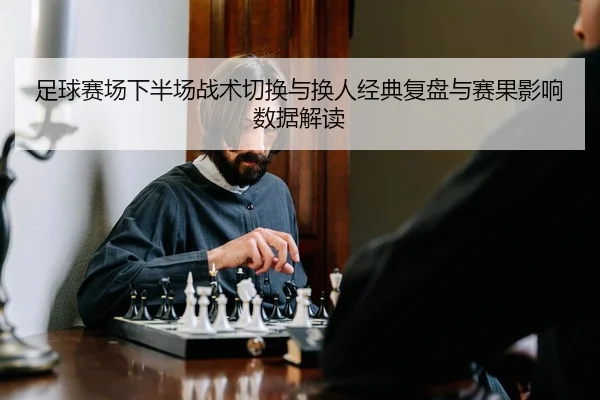 zu-qiu-sai-chang-xia-ban-chang-zhan-shu-qie-huan-yu-huan-ren-jing-dian-fu-pan-yu-sai-guo-ying-xiang-shu-ju-jie-du-2-441.jpg