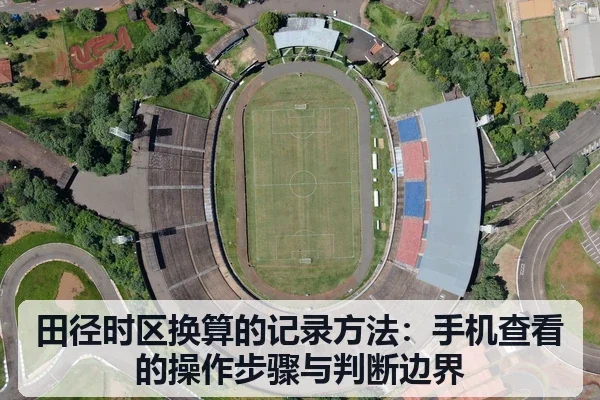 田径时区换算的记录方法:手机查看的操作步骤与判断边界