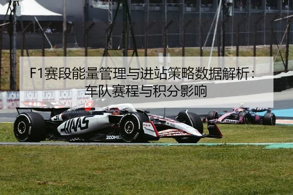 F1赛段能量管理与进站策略数据解析：车队赛程与积分影响